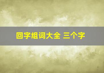 回字组词大全 三个字